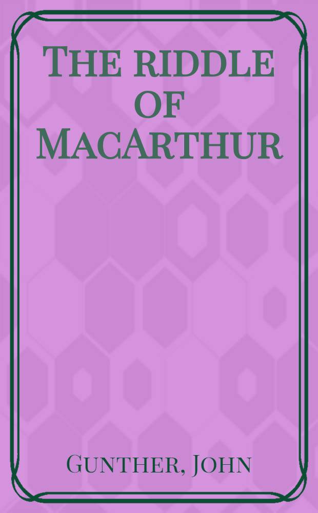 The riddle of MacArthur : Japan, Korea a. the Far East