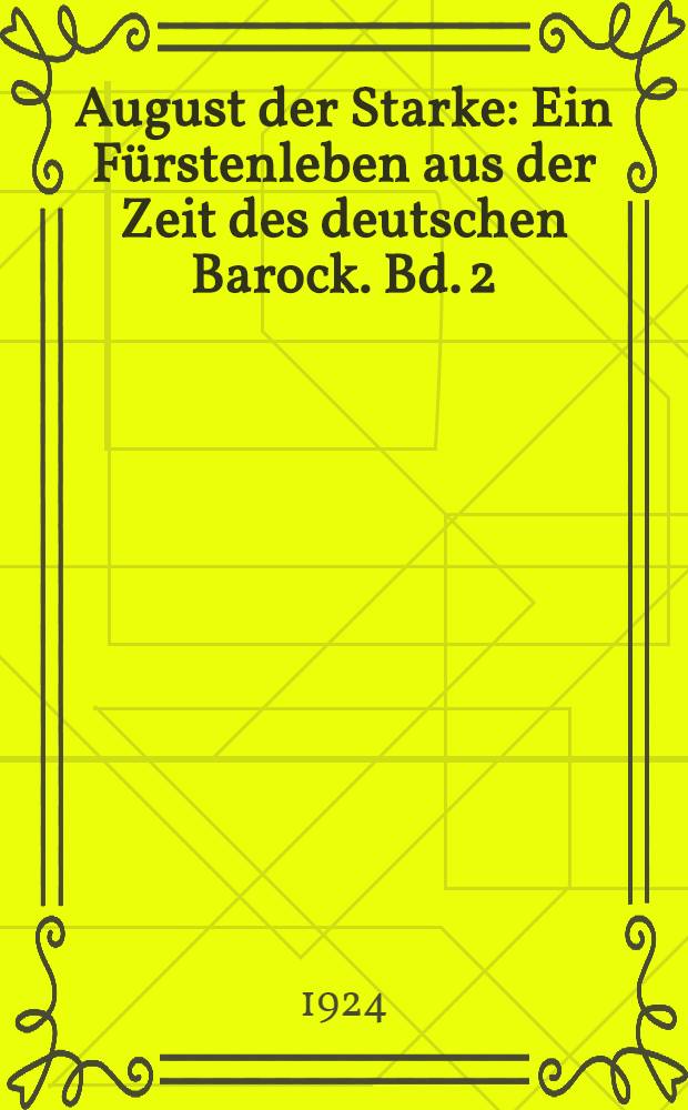August der Starke : Ein Fürstenleben aus der Zeit des deutschen Barock. Bd. 2