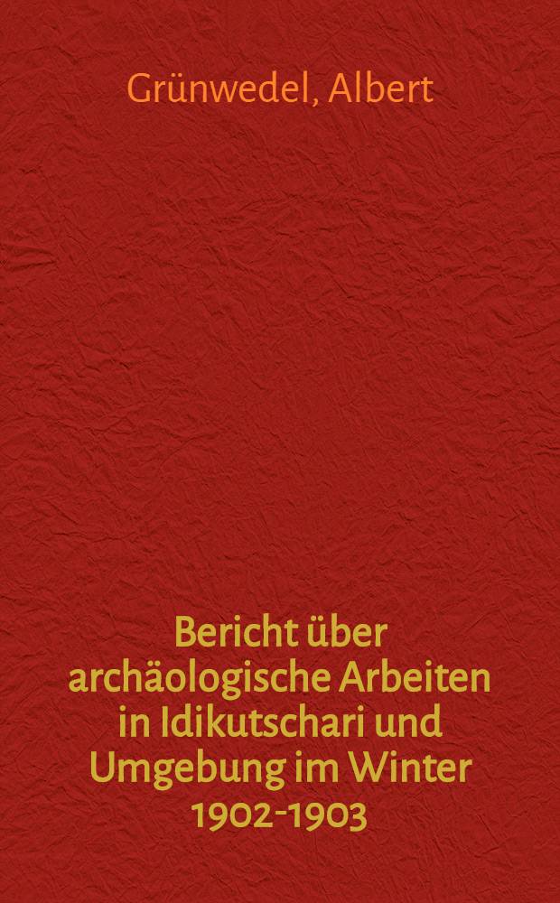 Bericht über archäologische Arbeiten in Idikutschari und Umgebung im Winter 1902-1903