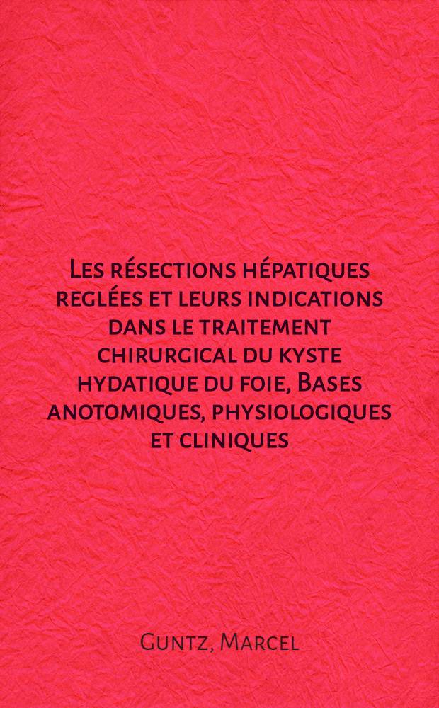 Les résections hépatiques reglées et leurs indications dans le traitement chirurgical du kyste hydatique du foie, Bases anotomiques, physiologiques et cliniques (à propos de vingt observations) : Thèse pour le doctorat en méd