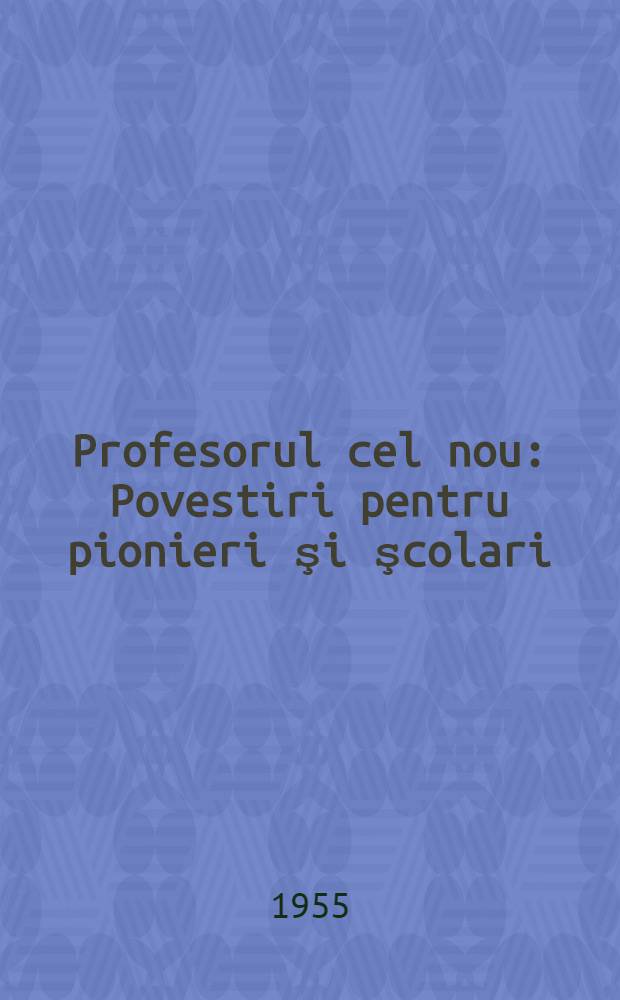 Profesorul cel nou : Povestiri pentru pionieri şi şcolari
