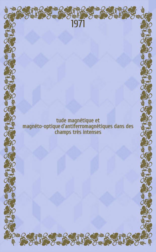 Étude magnétique et magnéto-optique d'antiferromagnétiques dans des champs très intenses (500 kOe) : Thèse prés. à la Fac. des sciences de l'Univ. de Paris ..