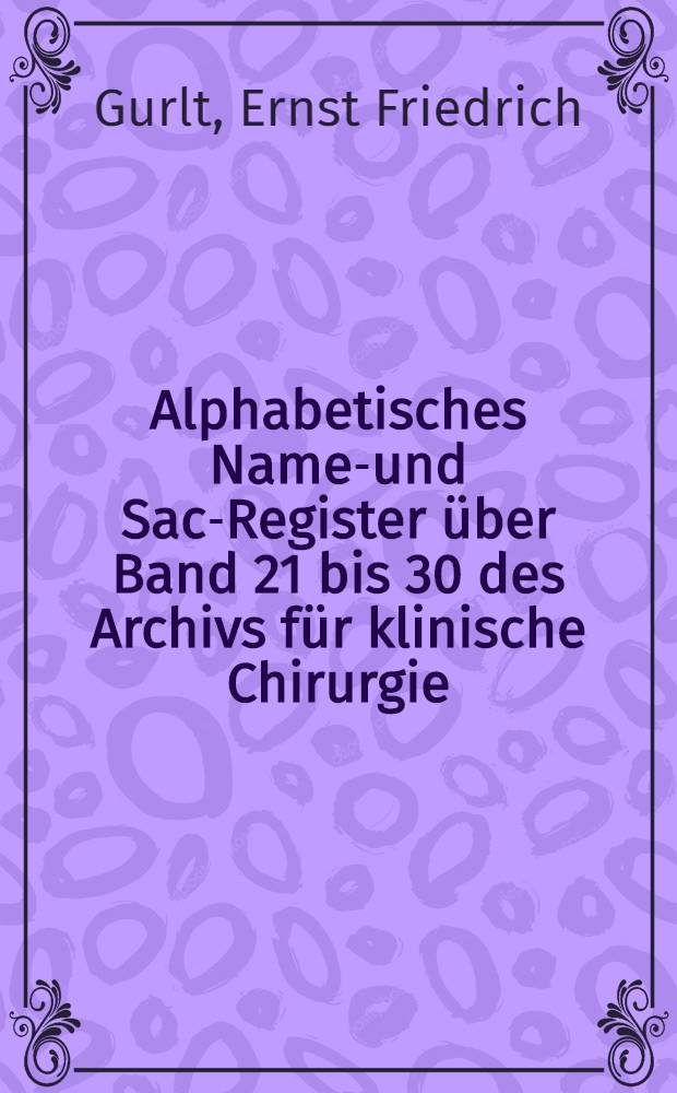Alphabetisches Namen- und Sach- Register über Band 21 bis 30 des Archivs für klinische Chirurgie (1877-1884). Archiv für klinische Chirurgie