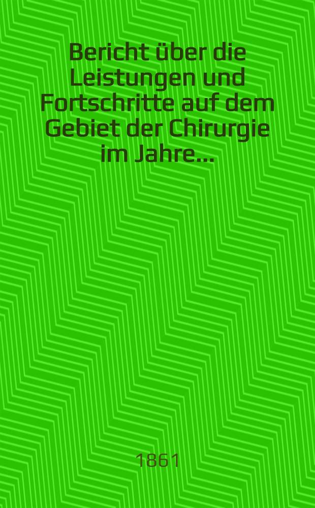 Bericht über die Leistungen und Fortschritte auf dem Gebiet der Chirurgie im Jahre ..