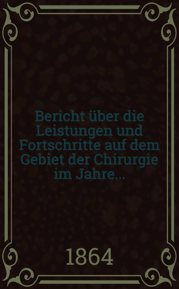 Bericht über die Leistungen und Fortschritte auf dem Gebiet der Chirurgie im Jahre ..