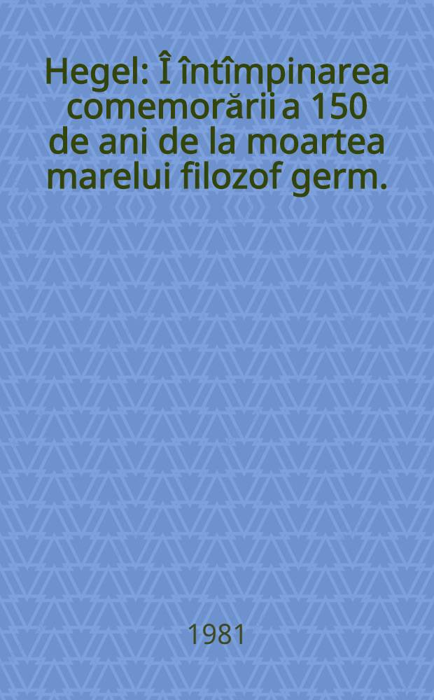 Hegel : Î întîmpinarea comemorării a 150 de ani de la moartea marelui filozof germ.