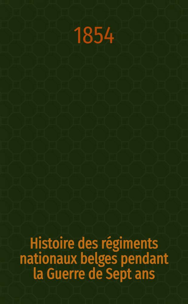 Histoire des régiments nationaux belges pendant la Guerre de Sept ans : D'après des documents officiels et inédits