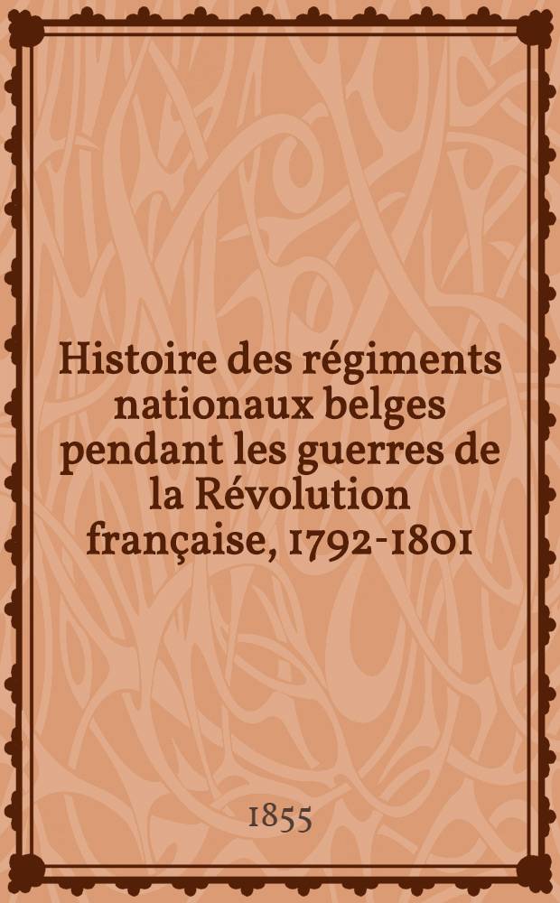 Histoire des régiments nationaux belges pendant les guerres de la Révolution française, 1792-1801 : D'après des documents officiels et inédits