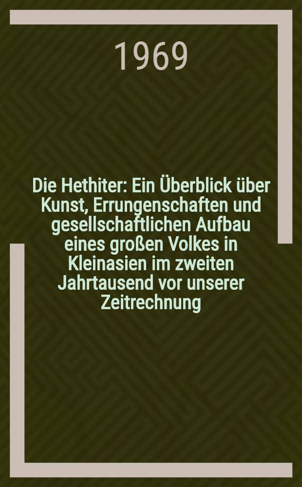 Die Hethiter : Ein Überblick über Kunst, Errungenschaften und gesellschaftlichen Aufbau eines großen Volkes in Kleinasien im zweiten Jahrtausend vor unserer Zeitrechnung