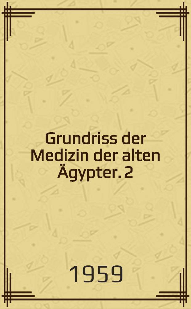 Grundriss der Medizin der alten Ägypter. 2 : Von den medizinischen Texten