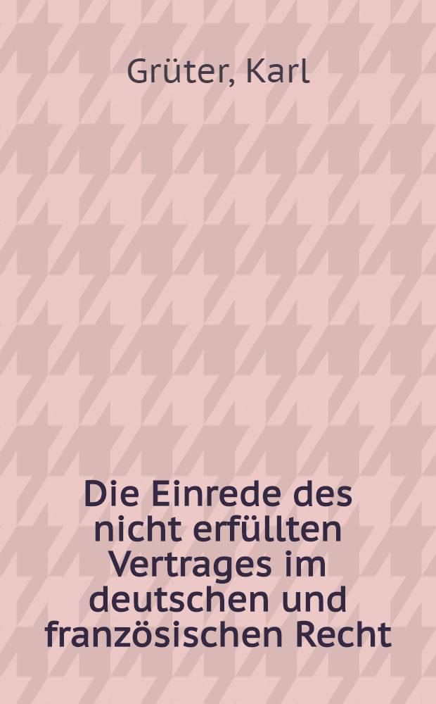 Die Einrede des nicht erfüllten Vertrages im deutschen und französischen Recht : Ein dogmatischer und praktischer Vergleich : Inaug.-Diss. ... der Univ. zu Köln