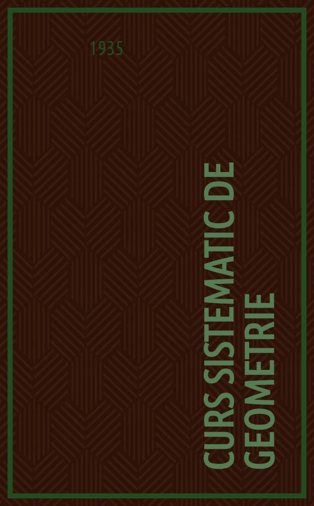 ... Curs sistematic de geometrie : Manual pentru şcoala medie