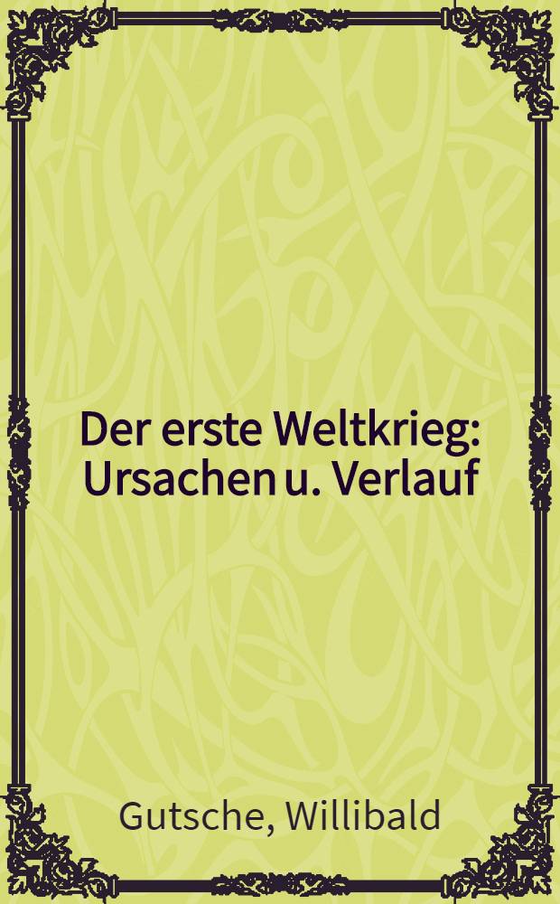 Der erste Weltkrieg : Ursachen u. Verlauf : herrschende Politik u. Antikriegsbewegung in Deutschland