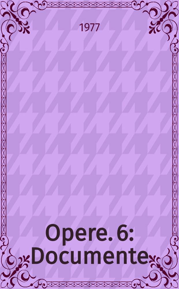 Opere. 6 : [Documente]