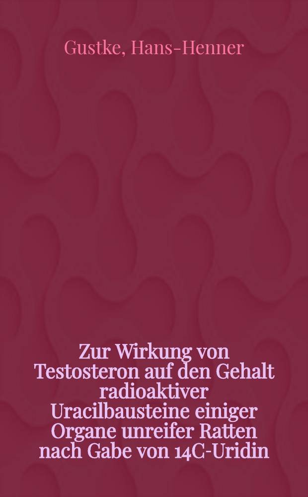 Zur Wirkung von Testosteron auf den Gehalt radioaktiver Uracilbausteine einiger Organe unreifer Ratten nach Gabe von 14C-Uridin : Inaug.-Diss. ... der ... Med. Fak. der ... Univ. zu Bonn