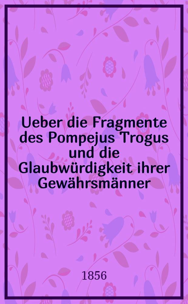Ueber die Fragmente des Pompejus Trogus und die Glaubwürdigkeit ihrer Gewährsmänner