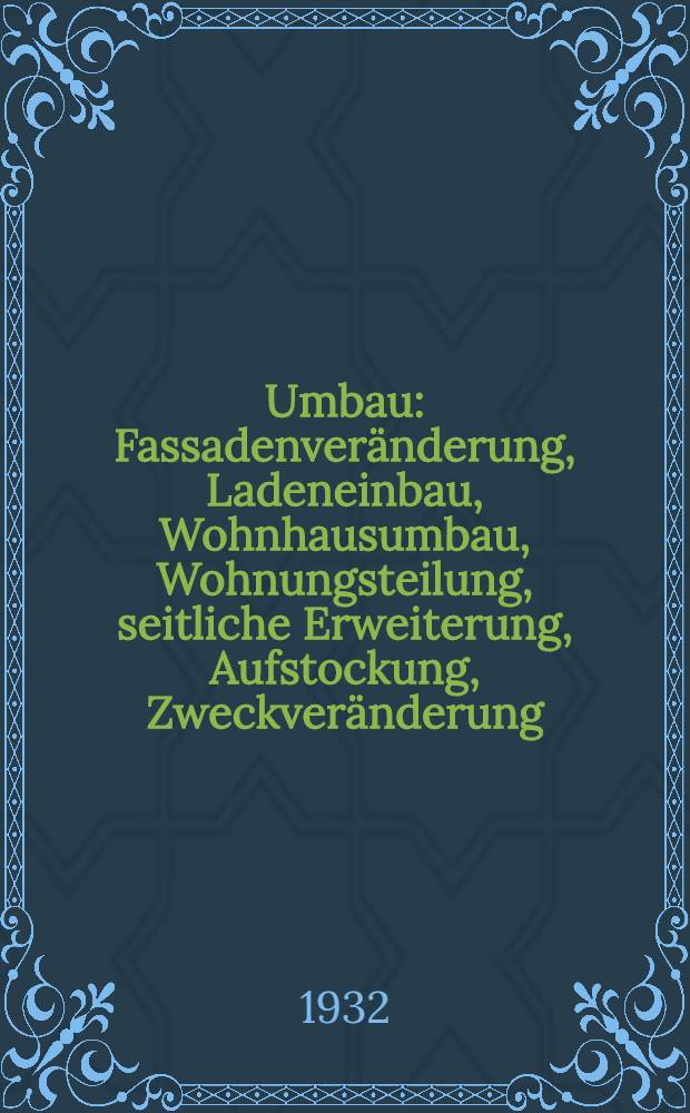 Umbau : Fassadenveränderung, Ladeneinbau, Wohnhausumbau, Wohnungsteilung, seitliche Erweiterung, Aufstockung, Zweckveränderung : Planung und Konstruktion : 86 Beispiele mit 392 vergleichenden Ansichten, Grundrissen und Schnitten