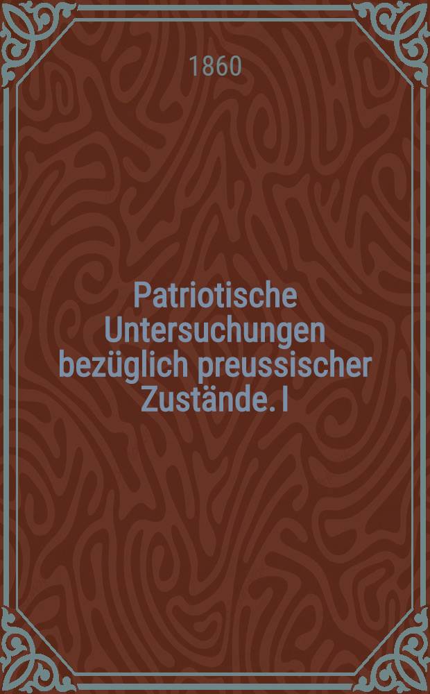 Patriotische Untersuchungen bez&uuml;glich preussischer Zust&auml;nde. I : Der Adel im preussischen Staatsdienst
