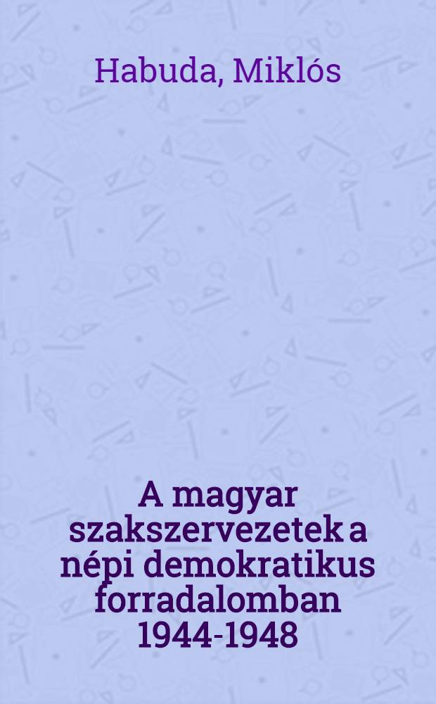 A magyar szakszervezetek a népi demokratikus forradalomban 1944-1948