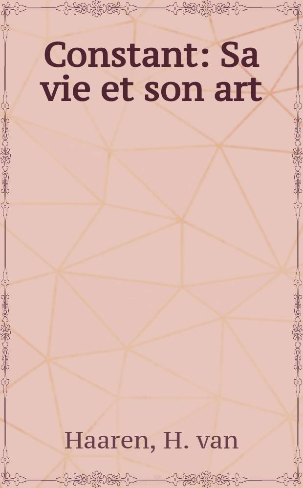Constant : Sa vie et son art