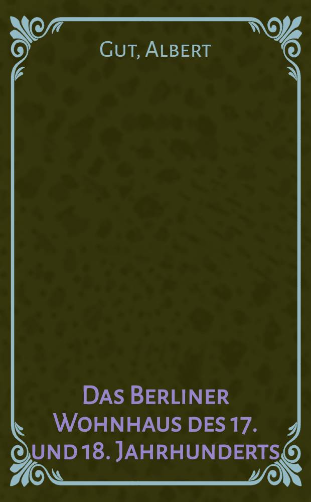 Das Berliner Wohnhaus des 17. und 18. Jahrhunderts
