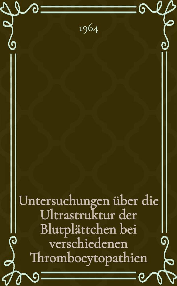 Untersuchungen über die Ultrastruktur der Blutplättchen bei verschiedenen Thrombocytopathien : Inaug.-Diss. ... einer ... Med. Fakultät der ... Univ. zu Tübingen