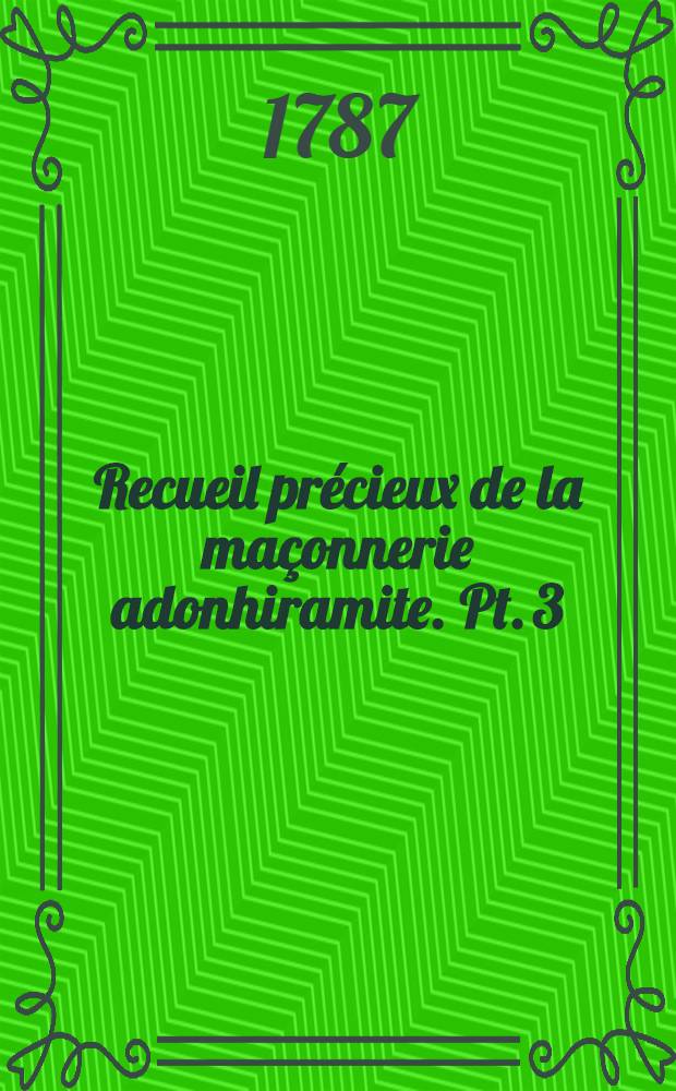 Recueil précieux de la maçonnerie adonhiramite. Pt. 3 : Le vraie maçonnerie d'adoption