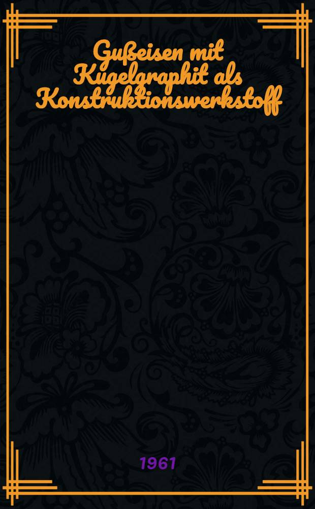 Gußeisen mit Kugelgraphit als Konstruktionswerkstoff : Vorträge der VDG/VDI-Gemeinschaftstagung, Stuttgart 1960