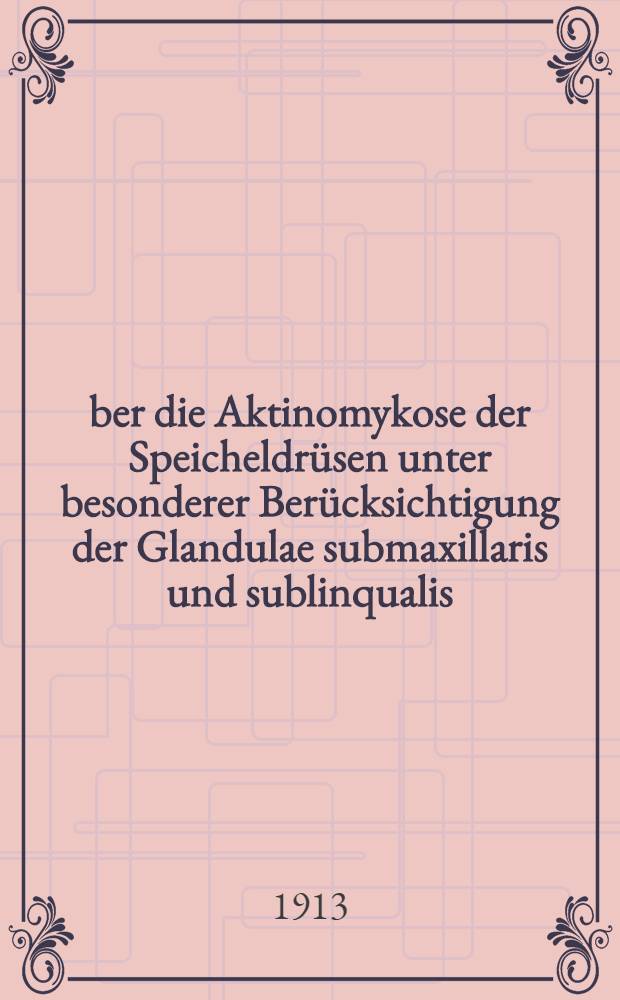 Über die Aktinomykose der Speicheldrüsen unter besonderer Berücksichtigung der Glandulae submaxillaris und sublinqualis