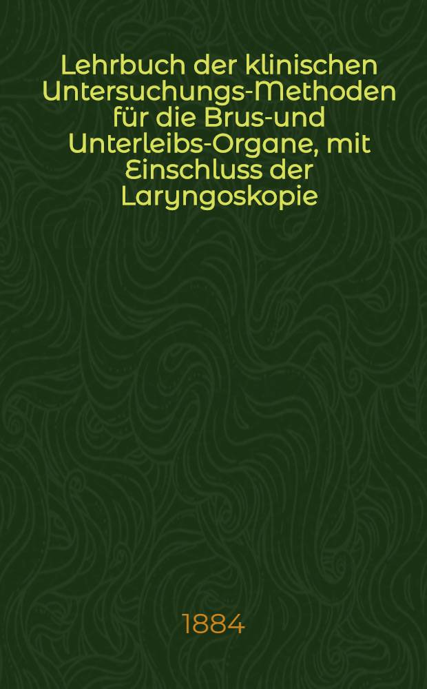 Lehrbuch der klinischen Untersuchungs-Methoden für die Brust- und Unterleibs-Organe, mit Einschluss der Laryngoskopie