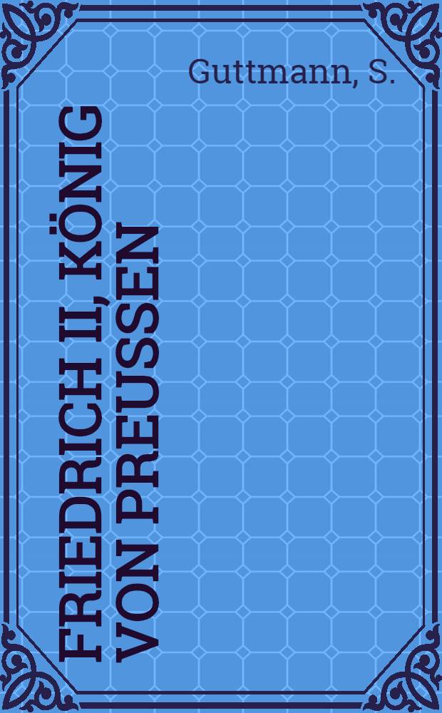 Friedrich II, K&ouml;nig von Preussen : (Ein Charakterhild) nach seinen Schriften