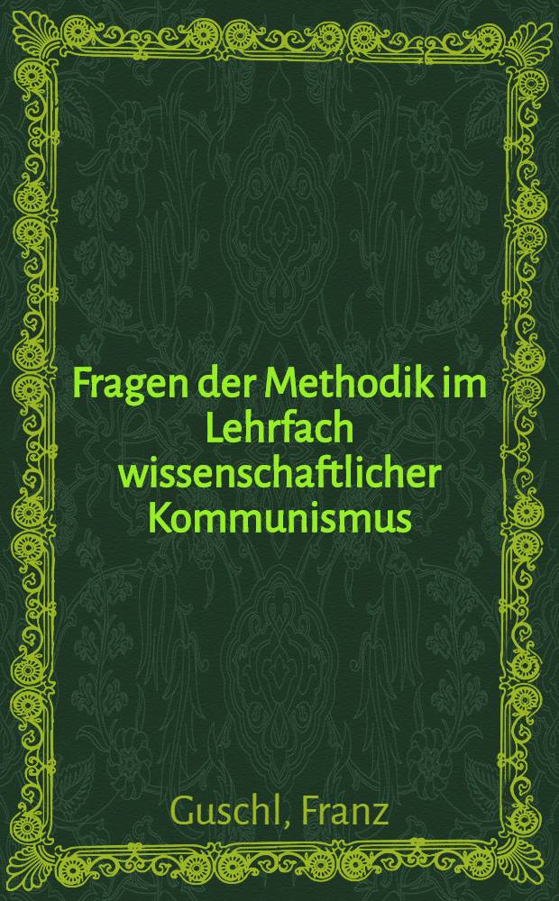 Fragen der Methodik im Lehrfach wissenschaftlicher Kommunismus : Methodische Hinweise für die Lehrtätigkeit im Kurs "Wissenschaftlicher Kommunismus / Grundlehren der Geschichte der Arbeiterbewegung"