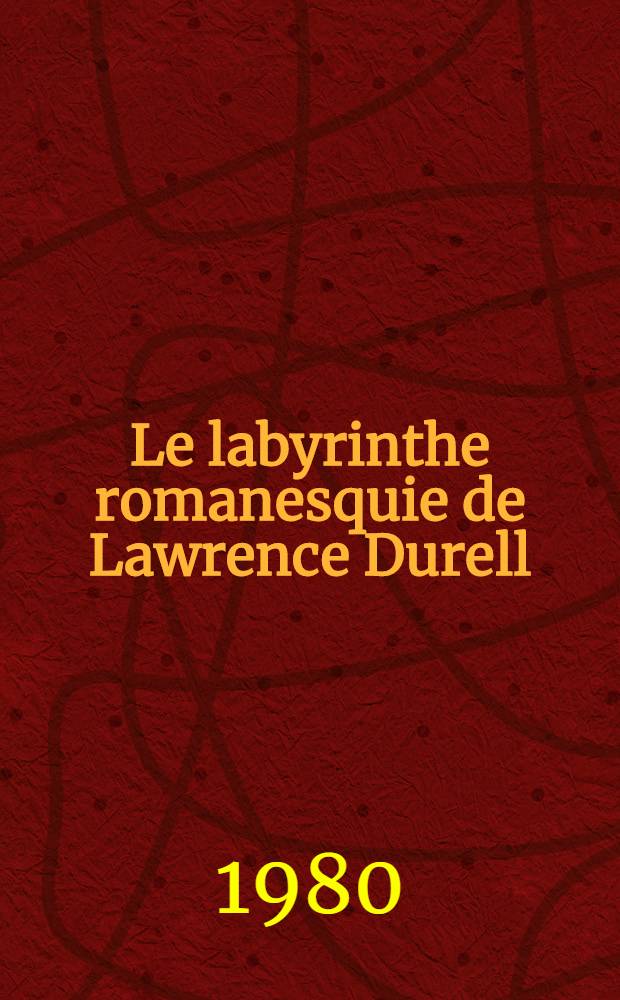 Le labyrinthe romanesquie de Lawrence Durell : Thèse. T. 1