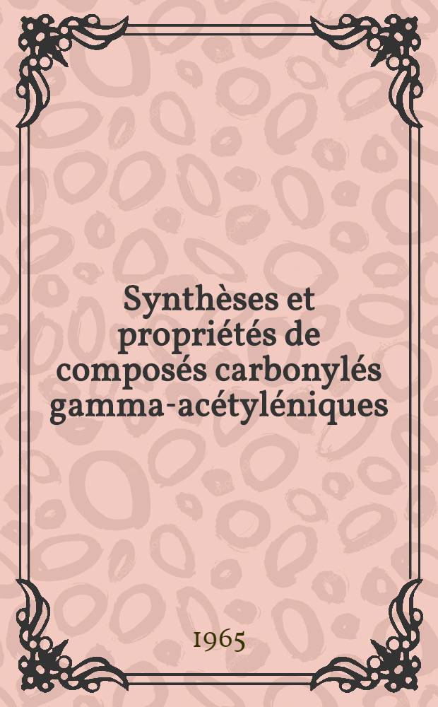 Synth&egrave;ses et propri&eacute;t&eacute;s de compos&eacute;s carbonyl&eacute;s gamma-ac&eacute;tyl&eacute;niques: 1-re th&egrave;se; Propositions donn&eacute;es par la Facult&eacute;: 2-e th&egrave;se: Th&egrave;ses pr&eacute;sent&eacute;es &agrave; la Facult&eacute; des sciences de l'Univ. de Lyon ... / par Jean-Claude Hablot ..