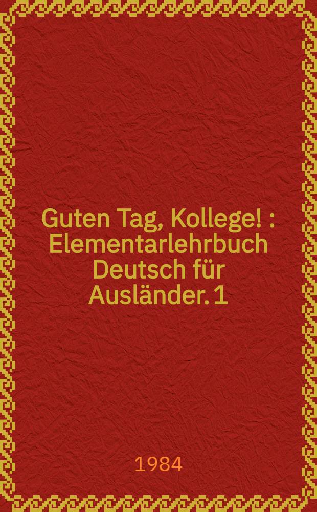 Guten Tag, Kollege ! : Elementarlehrbuch Deutsch für Ausländer. 1