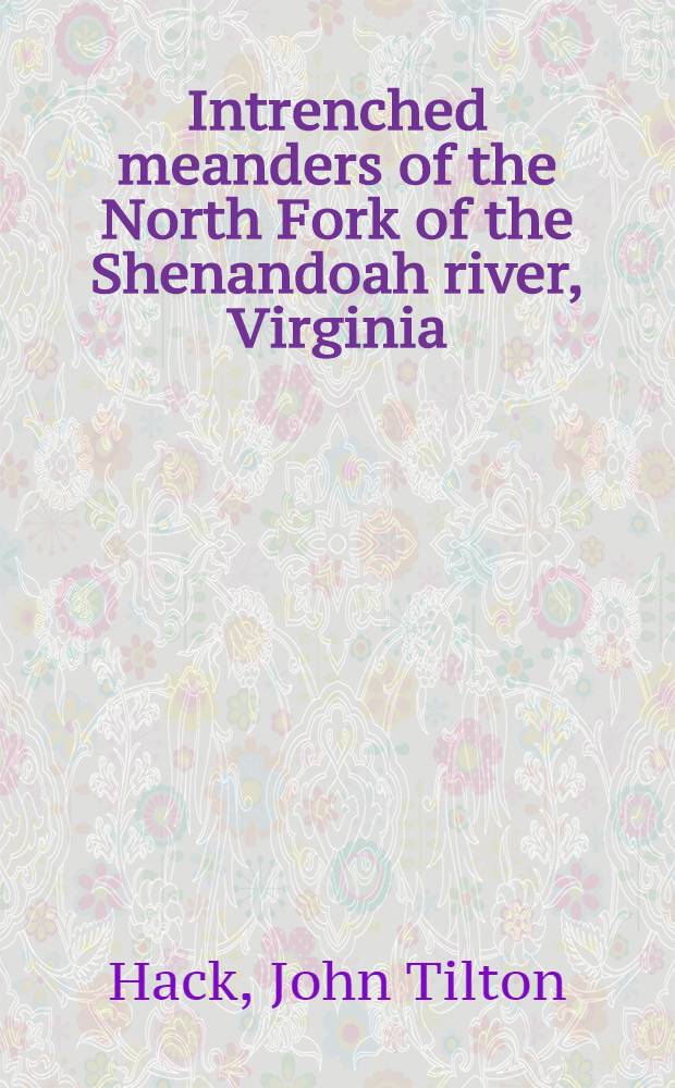 Intrenched meanders of the North Fork of the Shenandoah river, Virginia : A study of the channel of a river intrenched in hard rocks and an analysis of factors that cause it to meander