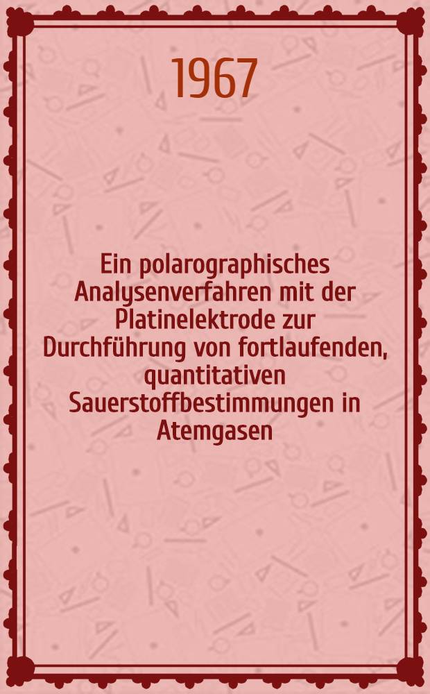 Ein polarographisches Analysenverfahren mit der Platinelektrode zur Durchführung von fortlaufenden, quantitativen Sauerstoffbestimmungen in Atemgasen : Inaug.-Diss. ... der ... Med. Fakultät der ... Univ. Mainz