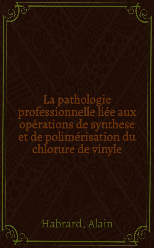 La pathologie professionnelle li&eacute;e aux op&eacute;rations de synthese et de polim&eacute;risation du chlorure de vinyle : Th&egrave;se
