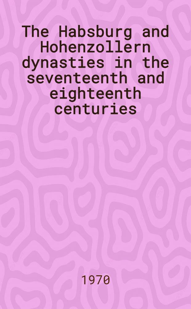 The Habsburg and Hohenzollern dynasties in the seventeenth and eighteenth centuries