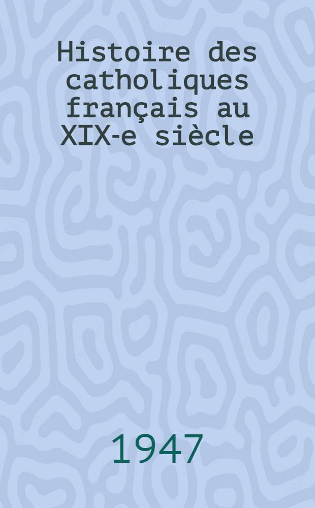 Histoire des catholiques français au XIX-e siècle (1815-1905)
