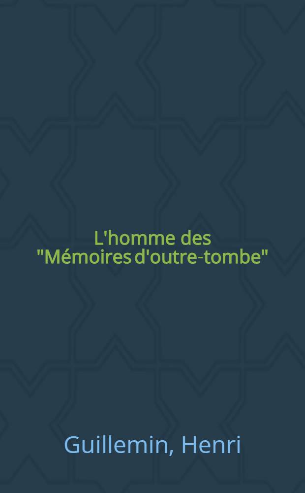 L'homme des "Mémoires d'outre-tombe" : Avec des fragments inédits des "Mémoires"