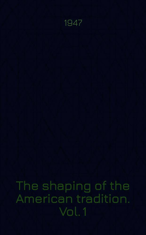 The shaping of the American tradition. Vol. 1