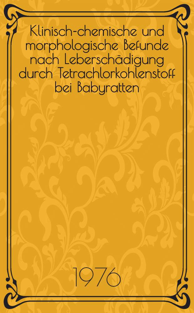 Klinisch-chemische und morphologische Befunde nach Leberschädigung durch Tetrachlorkohlenstoff bei Babyratten : Inaug.-Diss. ... der Med. Fak. der ... Univ. Gießen