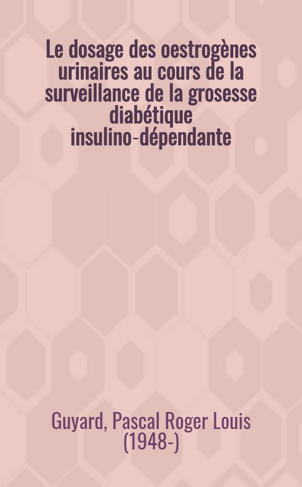 Le dosage des oestrogènes urinaires au cours de la surveillance de la grosesse diabétique insulino-dépendante : À propos de 128 observations : Thèse ..