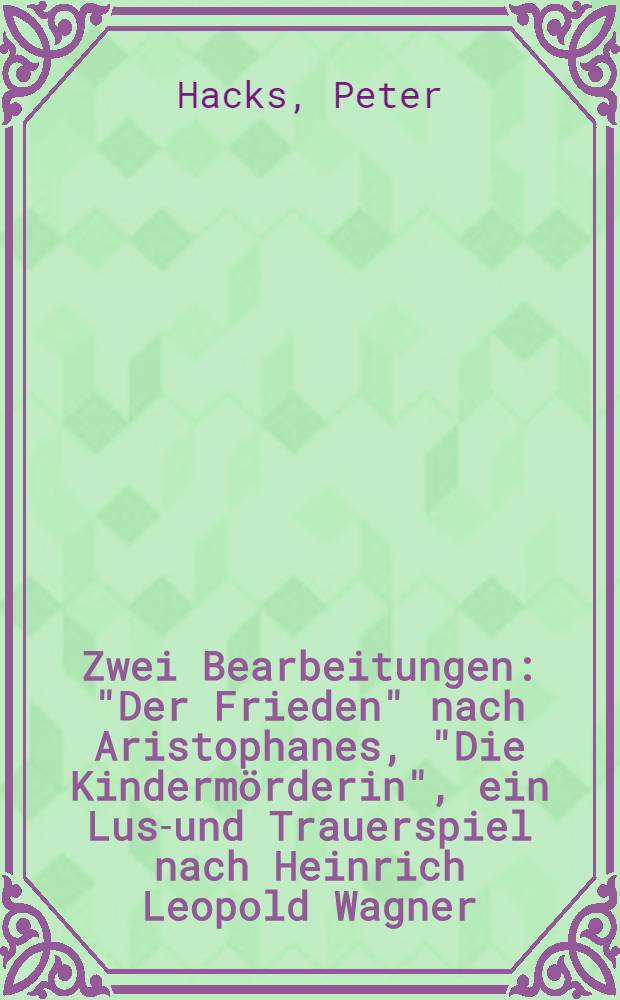 Zwei Bearbeitungen: "Der Frieden" nach Aristophanes, "Die Kindermörderin", ein Lust- und Trauerspiel nach Heinrich Leopold Wagner