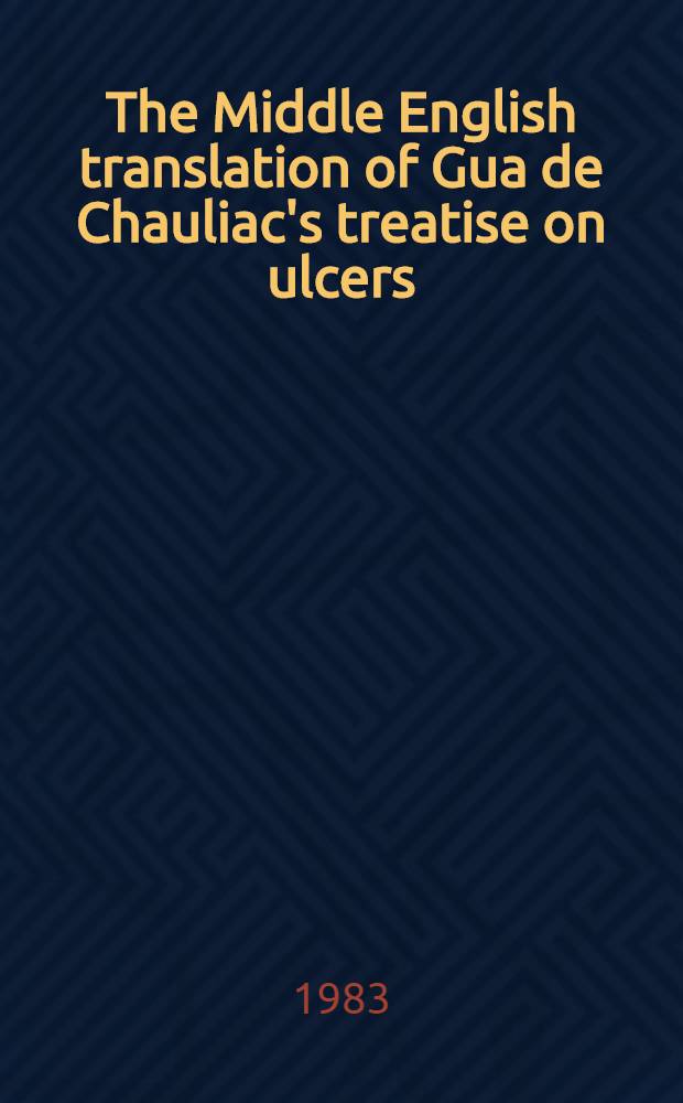 The Middle English translation of Gua de Chauliac's treatise on ulcers : Book IV of the Great Surgery Ed. from ms. New York acad. of medicine 12 a. related mss. Pt. 1 : Notes, glossary, marginalia