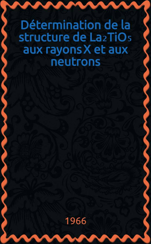 Détermination de la structure de La₂TiO₅ aux rayons X et aux neutrons : 1-re thèse prés. ... à la Fac. des sciences de l'Univ. de Grenoble ..