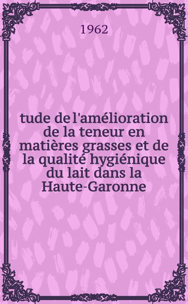 Étude de l'amélioration de la teneur en matières grasses et de la qualité hygiénique du lait dans la Haute-Garonne : Thèse ..