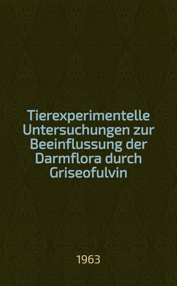 Tierexperimentelle Untersuchungen zur Beeinflussung der Darmflora durch Griseofulvin : Inaug.-Diss. ... der ... Univ. zu München