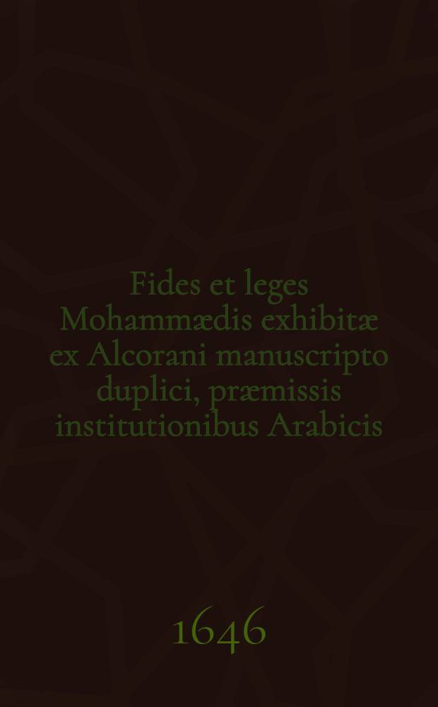 ... Fides et leges Mohammædis exhibitæ ex Alcorani manuscripto duplici, præmissis institutionibus Arabicis